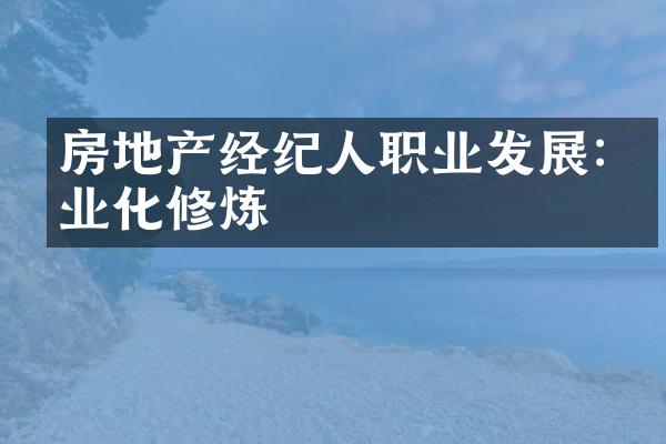 房地产经纪人职业发展:专业化修炼