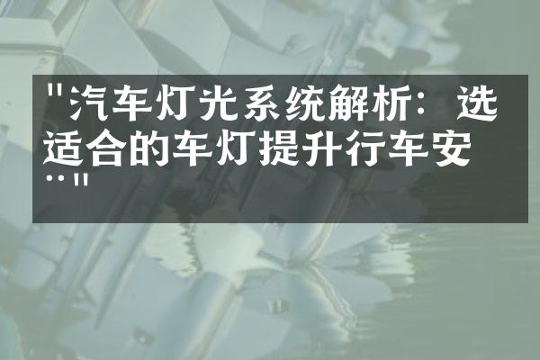 "汽车灯光系统解析：选择适合的车灯提升行车安全"