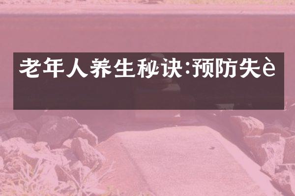 老年人养生秘诀:预防失能