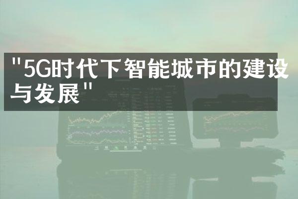 "5G时代下智能城市的建设与发展"