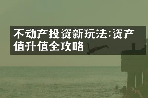 不动产投资新玩法:资产保值升值全攻略