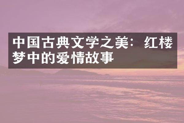 中国古典文学之美：红楼梦中的爱情故事