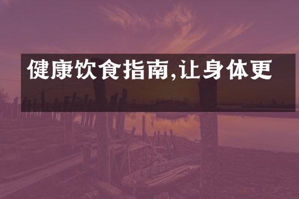 健康饮食指南,让身体更棒