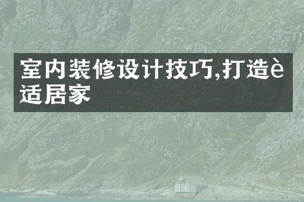 室内装修设计技巧,打造舒适居家