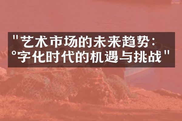"艺术市场的未来趋势：数字化时代的机遇与挑战"