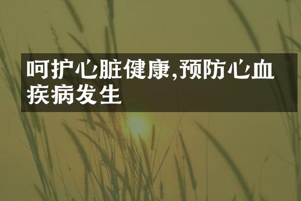 呵护心脏健康,预防心血管疾病发生