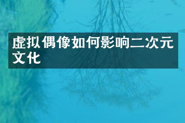 虚拟偶像如何影响二次元文化