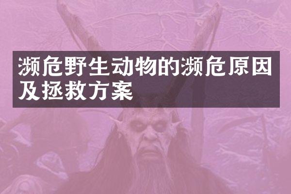 濒危野生动物的濒危原因及拯救方案