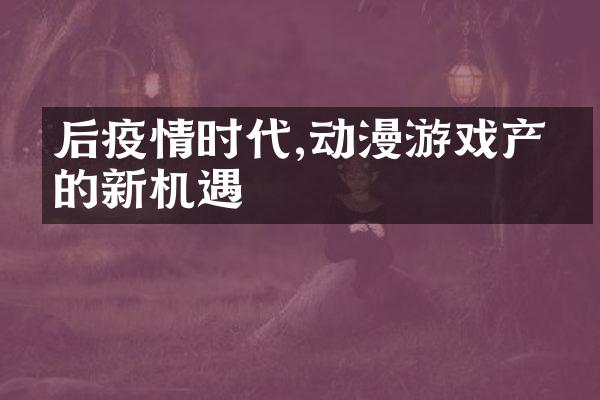后疫情时代,动漫游戏产业的新机遇