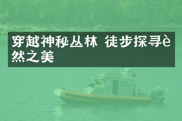 穿越神秘丛林 徒步探寻自然之美