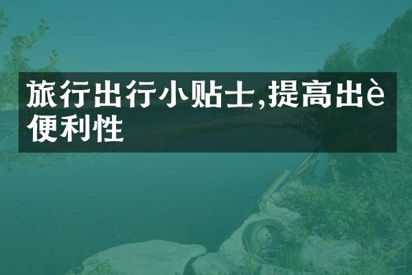 旅行出行小贴士,提高出行便利性