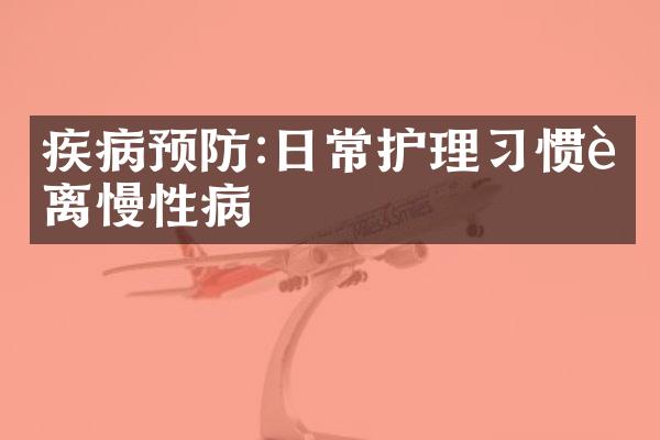 疾病预防:日常护理习惯远离慢性病
