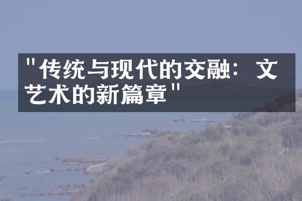 "传统与现代的交融：文化艺术的新篇章"