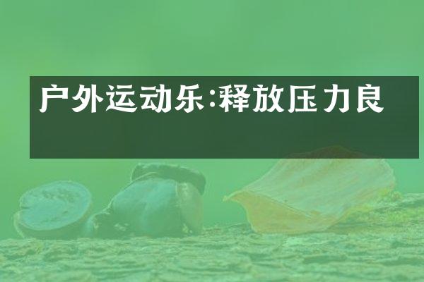 户外运动乐:释放压力良方