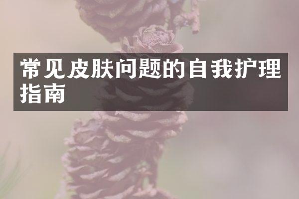 常见皮肤问题的自我护理指南