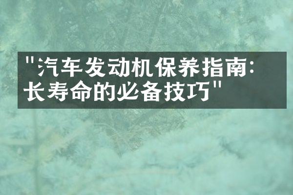 "汽车发动机保养指南：延长寿命的必备技巧"