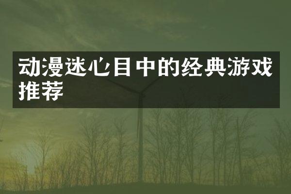 动漫迷心目中的经典游戏推荐