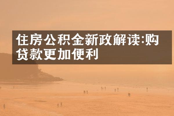 住房公积金新政解读:购房贷款更加便利