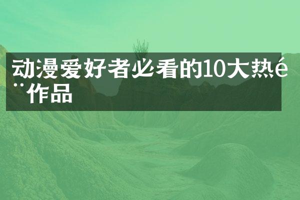 动漫爱好者必看的10大热门作品