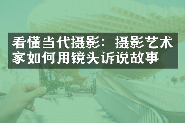 看懂当代摄影：摄影艺术家如何用镜头诉说故事