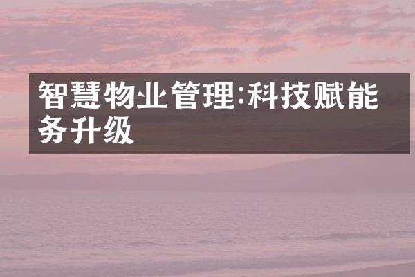 智慧物业管理:科技赋能服务升级