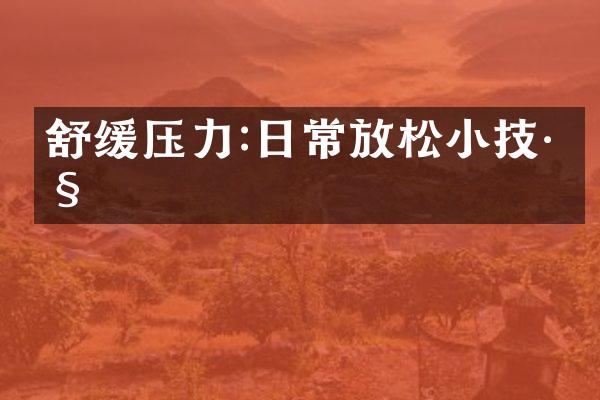 舒缓压力:日常放松小技巧