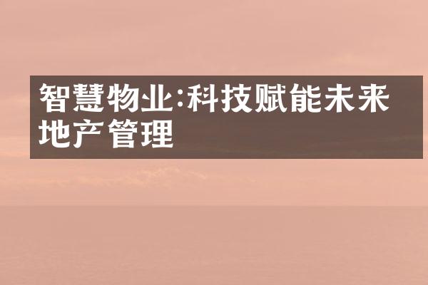 智慧物业:科技赋能未来房地产管理