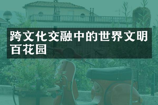 跨文化交融中的世界文明百花园