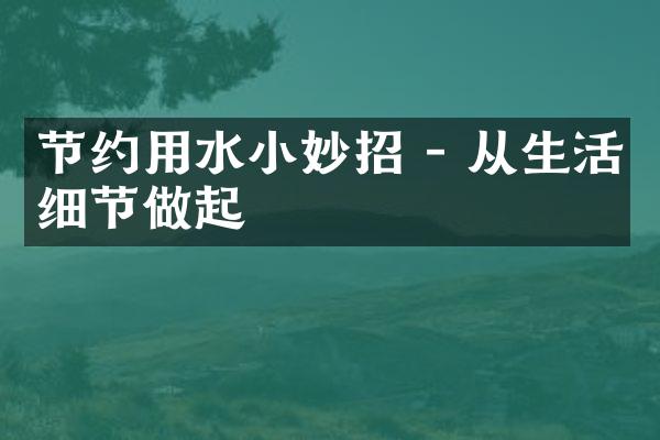 节约用水小妙招 - 从生活细节做起