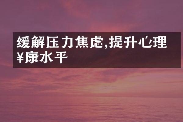 缓解压力焦虑,提升心理健康水平