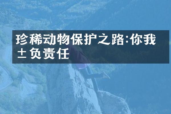 珍稀动物保护之路:你我共负责任