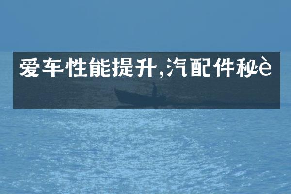 爱车性能提升,汽配件秘诀