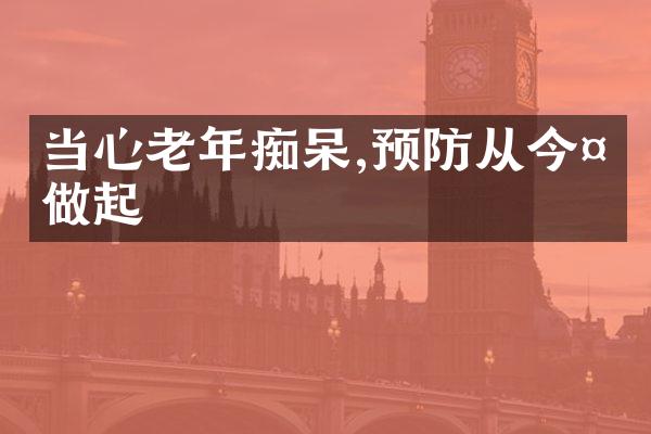 当心老年痴呆,预防从今天做起