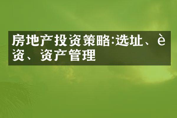房地产投资策略:选址、融资、资产管理