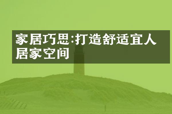 家居巧思:打造舒适宜人的居家空间