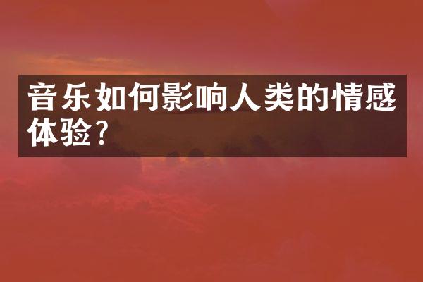 音乐如何影响人类的情感体验?