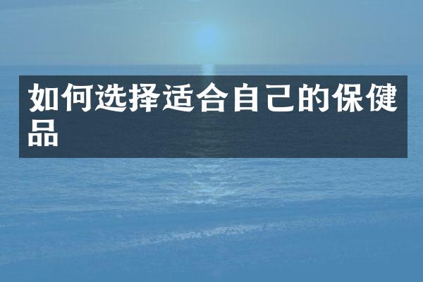 如何选择适合自己的保健品