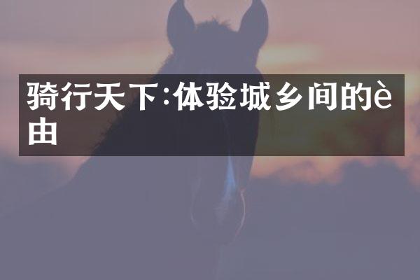 骑行天下:体验城乡间的自由