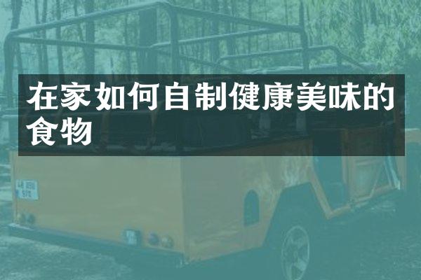 在家如何自制健康美味的食物