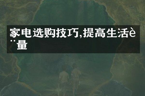 家电选购技巧,提高生活质量