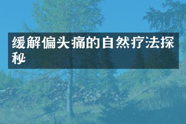 缓解偏头痛的自然疗法探秘