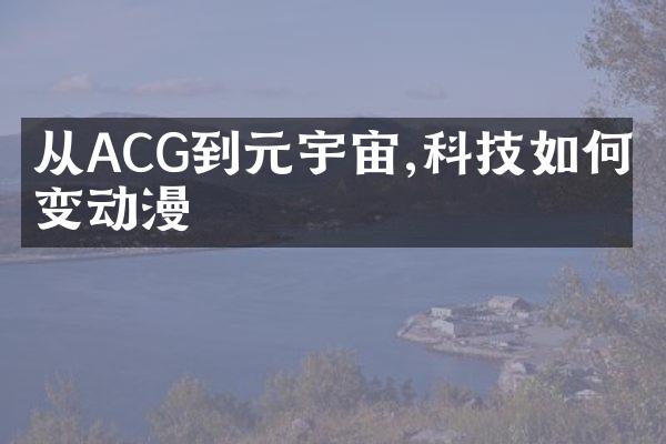 从ACG到元宇宙,科技如何改变动漫