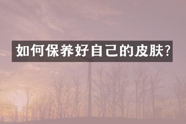如何保养好自己的皮肤?