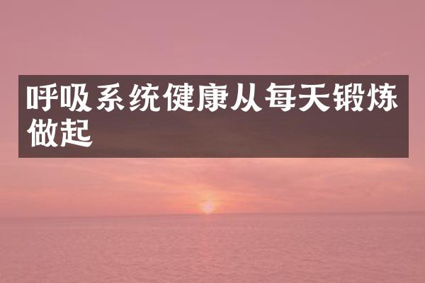呼吸系统健康从每天锻炼做起