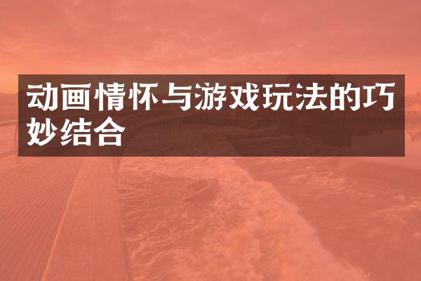 动画情怀与游戏玩法的巧妙结合