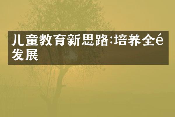 儿童教育新思路:培养全面发展