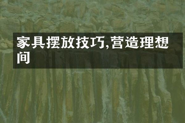 家具摆放技巧,营造理想空间