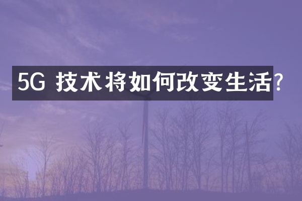 5G 技术将如何改变生活?