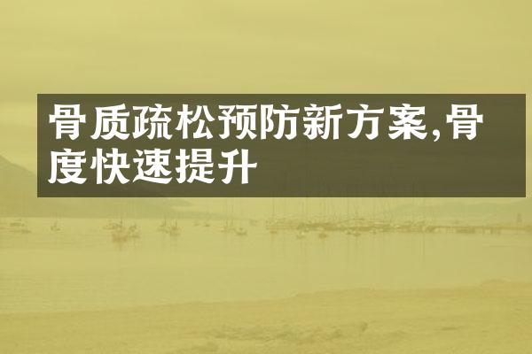 骨质疏松预防新方案,骨密度快速提升