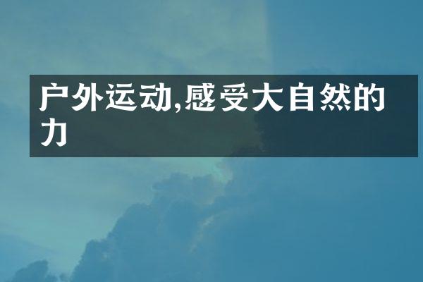 户外运动,感受大自然的活力